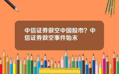 中信证券做空中国股市？中信证券做空事件始末