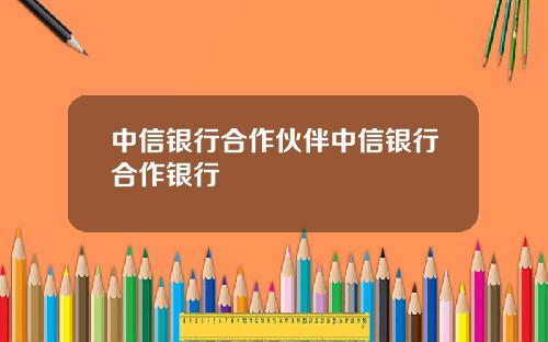 中信银行合作伙伴中信银行合作银行