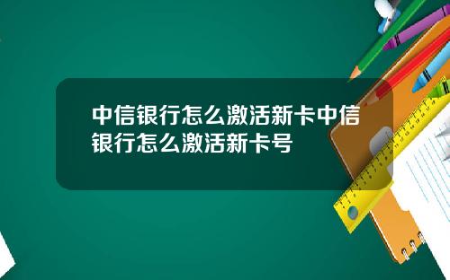 中信银行怎么激活新卡中信银行怎么激活新卡号