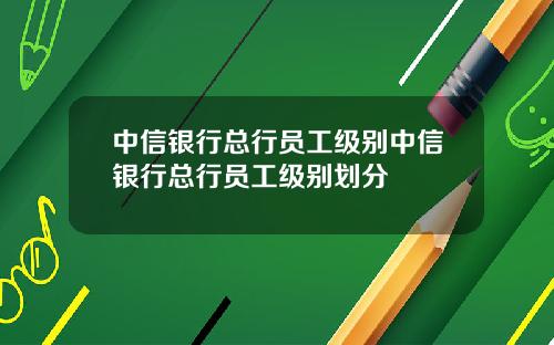 中信银行总行员工级别中信银行总行员工级别划分