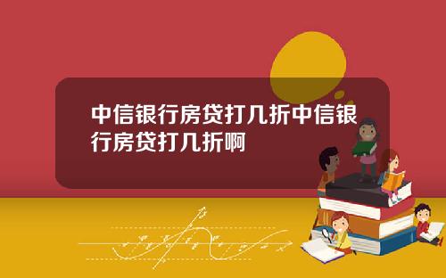 中信银行房贷打几折中信银行房贷打几折啊