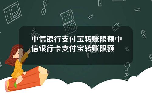 中信银行支付宝转账限额中信银行卡支付宝转账限额