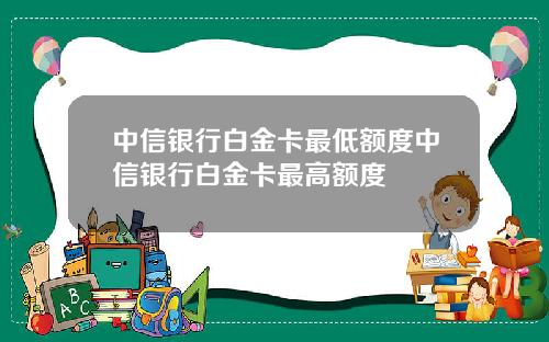 中信银行白金卡最低额度中信银行白金卡最高额度