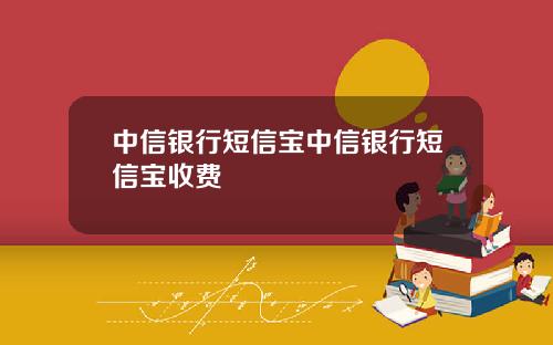 中信银行短信宝中信银行短信宝收费