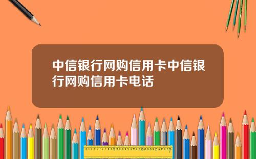 中信银行网购信用卡中信银行网购信用卡电话