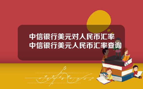 中信银行美元对人民币汇率中信银行美元人民币汇率查询