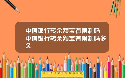 中信银行转余额宝有限制吗中信银行转余额宝有限制吗多久