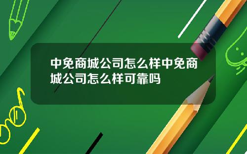 中免商城公司怎么样中免商城公司怎么样可靠吗