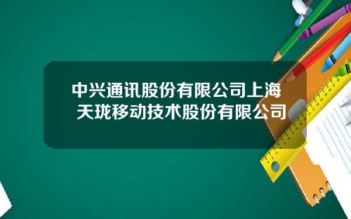 中兴通讯股份有限公司上海 天珑移动技术股份有限公司
