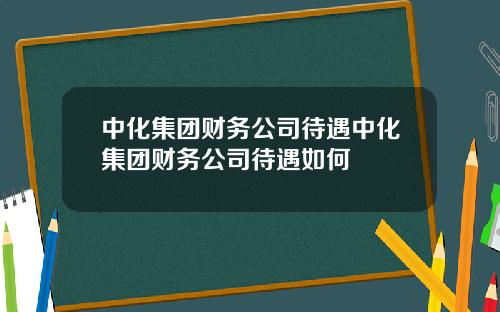 中化集团财务公司待遇中化集团财务公司待遇如何