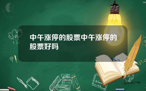 中午涨停的股票中午涨停的股票好吗