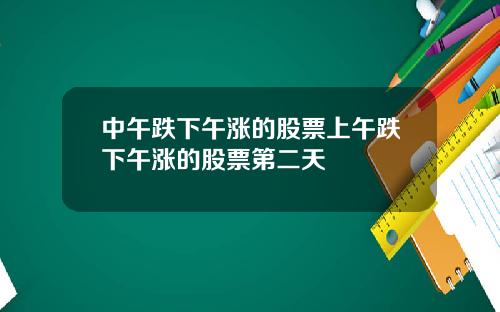 中午跌下午涨的股票上午跌下午涨的股票第二天