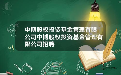 中博股权投资基金管理有限公司中博股权投资基金管理有限公司招聘