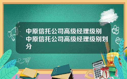 中原信托公司高级经理级别中原信托公司高级经理级别划分