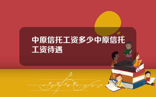 中原信托工资多少中原信托工资待遇