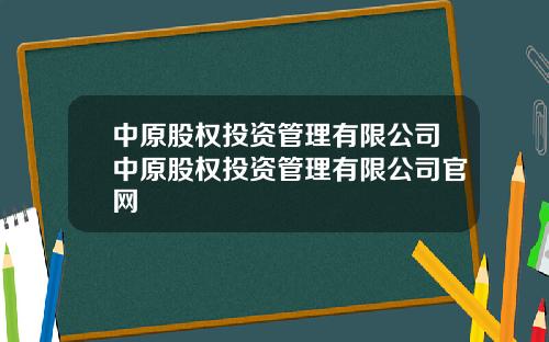 中原股权投资管理有限公司中原股权投资管理有限公司官网