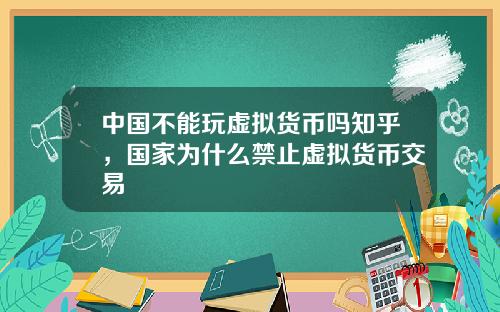 中国不能玩虚拟货币吗知乎，国家为什么禁止虚拟货币交易