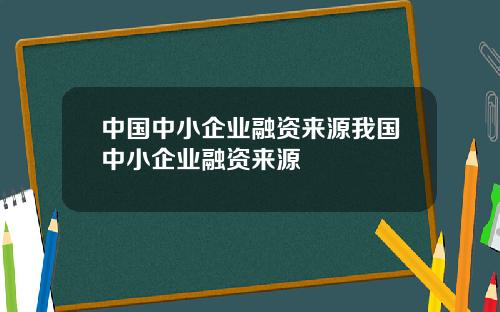 中国中小企业融资来源我国中小企业融资来源