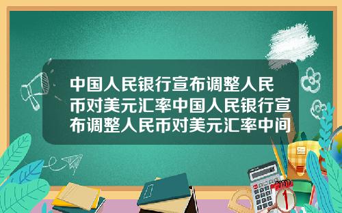 中国人民银行宣布调整人民币对美元汇率中国人民银行宣布调整人民币对美元汇率中间价