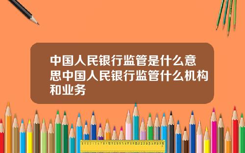 中国人民银行监管是什么意思中国人民银行监管什么机构和业务