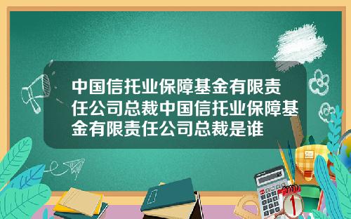 中国信托业保障基金有限责任公司总裁中国信托业保障基金有限责任公司总裁是谁