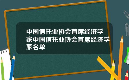 中国信托业协会首席经济学家中国信托业协会首席经济学家名单