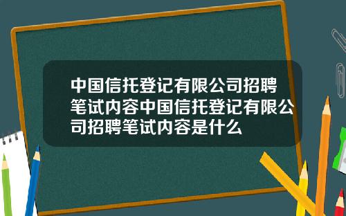 中国信托登记有限公司招聘笔试内容中国信托登记有限公司招聘笔试内容是什么