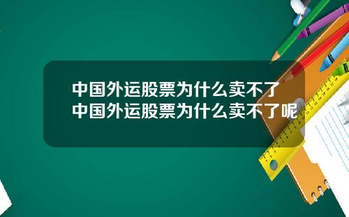 中国外运股票为什么卖不了中国外运股票为什么卖不了呢