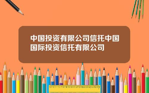 中国投资有限公司信托中国国际投资信托有限公司