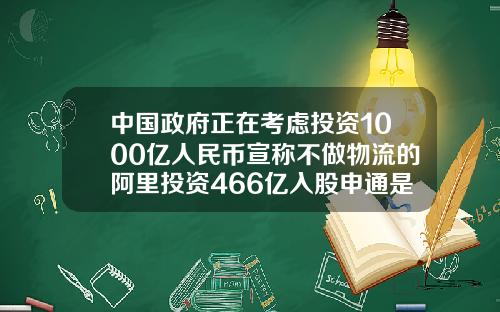 中国政府正在考虑投资1000亿人民币宣称不做物流的阿里投资466亿入股申通是为了什么