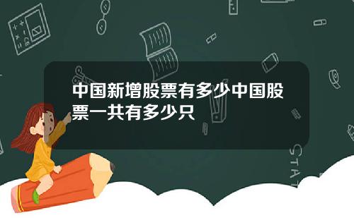 中国新增股票有多少中国股票一共有多少只