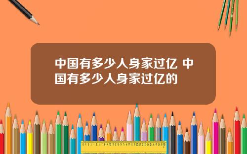 中国有多少人身家过亿 中国有多少人身家过亿的