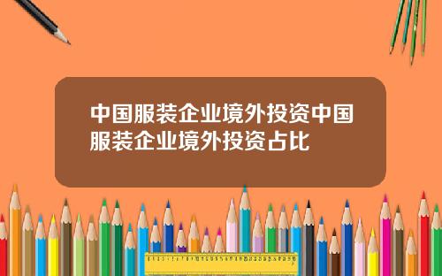 中国服装企业境外投资中国服装企业境外投资占比