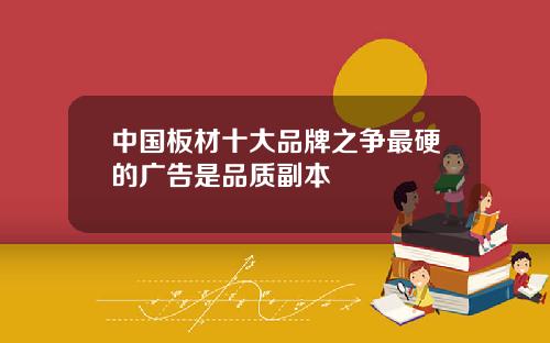 中国板材十大品牌之争最硬的广告是品质副本