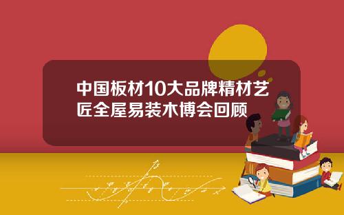中国板材10大品牌精材艺匠全屋易装木博会回顾