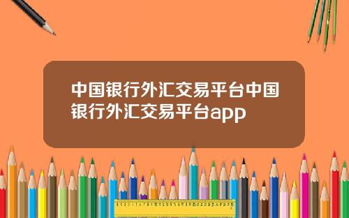 中国银行外汇交易平台中国银行外汇交易平台app