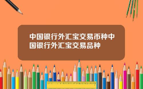 中国银行外汇宝交易币种中国银行外汇宝交易品种