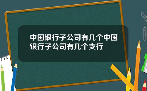 中国银行子公司有几个中国银行子公司有几个支行