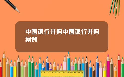 中国银行并购中国银行并购案例