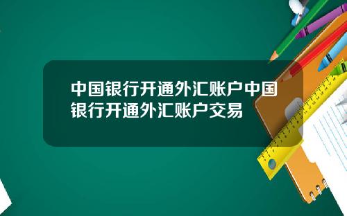 中国银行开通外汇账户中国银行开通外汇账户交易
