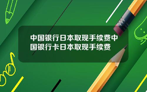 中国银行日本取现手续费中国银行卡日本取现手续费