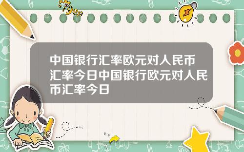 中国银行汇率欧元对人民币汇率今日中国银行欧元对人民币汇率今日