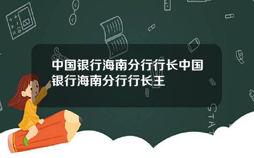 中国银行海南分行行长中国银行海南分行行长王