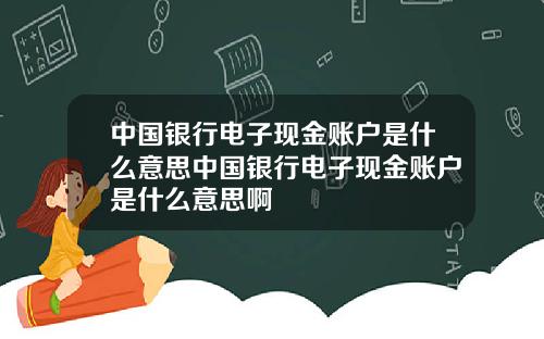 中国银行电子现金账户是什么意思中国银行电子现金账户是什么意思啊
