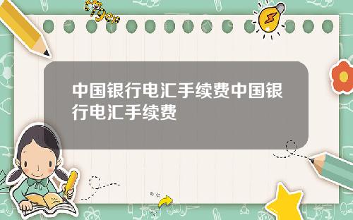 中国银行电汇手续费中国银行电汇手续费