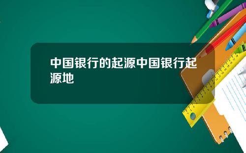 中国银行的起源中国银行起源地