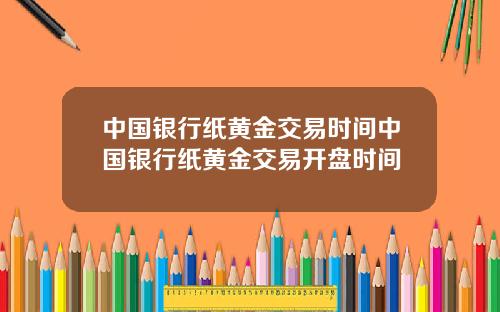 中国银行纸黄金交易时间中国银行纸黄金交易开盘时间