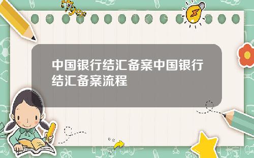 中国银行结汇备案中国银行结汇备案流程