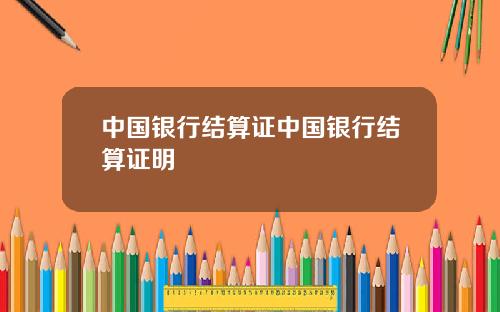 中国银行结算证中国银行结算证明