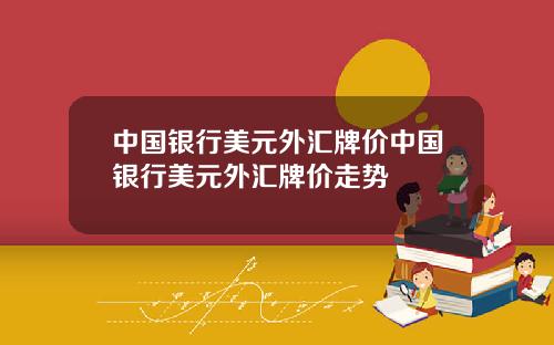 中国银行美元外汇牌价中国银行美元外汇牌价走势